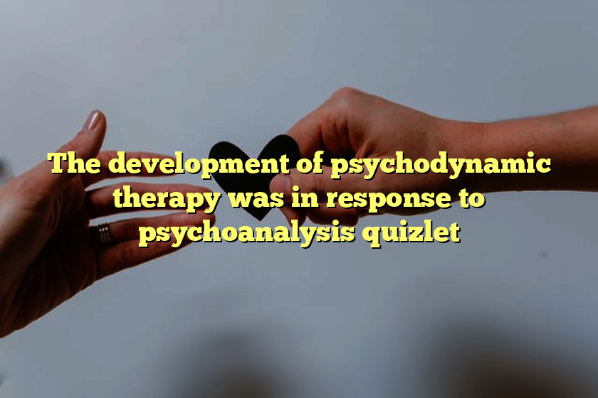 The development of psychodynamic therapy was in response to psychoanalysis quizlet