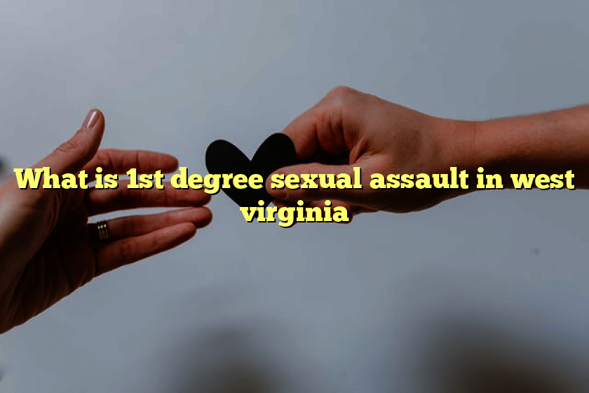 What is 1st degree sexual assault in west virginia